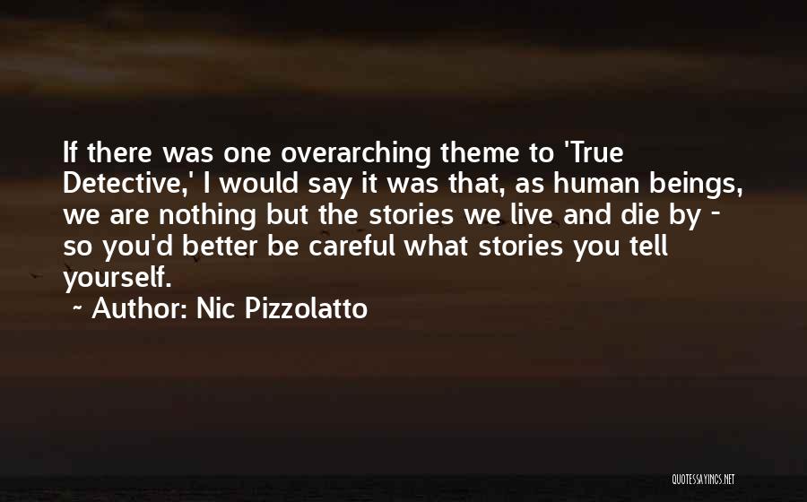 Nic Pizzolatto Quotes: If There Was One Overarching Theme To 'true Detective,' I Would Say It Was That, As Human Beings, We Are