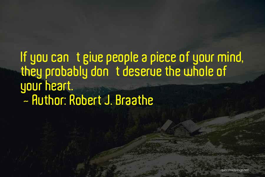 Robert J. Braathe Quotes: If You Can't Give People A Piece Of Your Mind, They Probably Don't Deserve The Whole Of Your Heart.