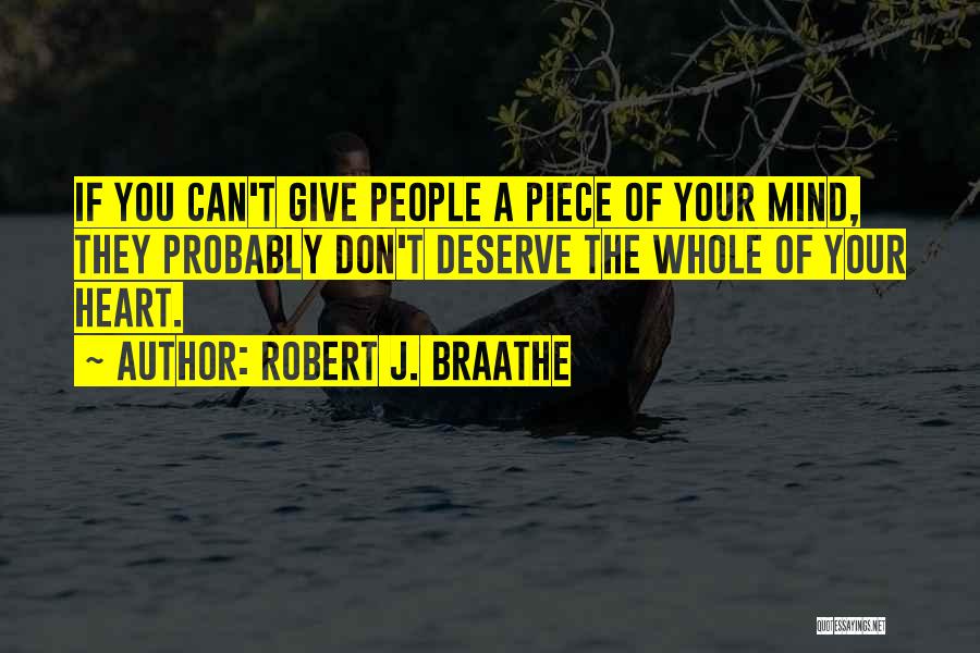 Robert J. Braathe Quotes: If You Can't Give People A Piece Of Your Mind, They Probably Don't Deserve The Whole Of Your Heart.