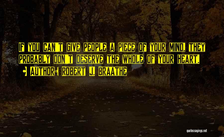 Robert J. Braathe Quotes: If You Can't Give People A Piece Of Your Mind, They Probably Don't Deserve The Whole Of Your Heart.