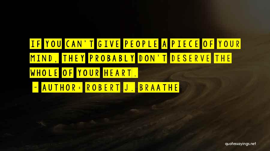 Robert J. Braathe Quotes: If You Can't Give People A Piece Of Your Mind, They Probably Don't Deserve The Whole Of Your Heart.