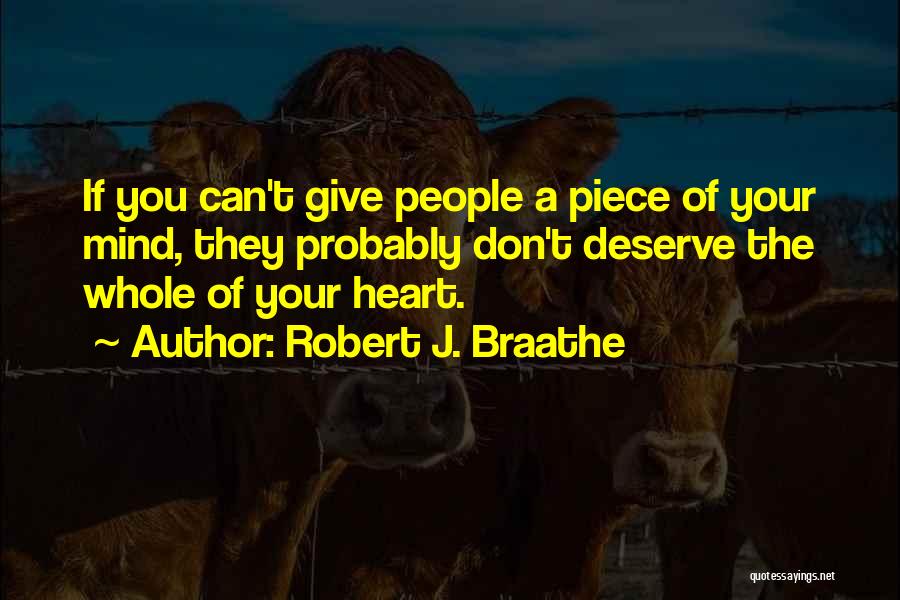 Robert J. Braathe Quotes: If You Can't Give People A Piece Of Your Mind, They Probably Don't Deserve The Whole Of Your Heart.