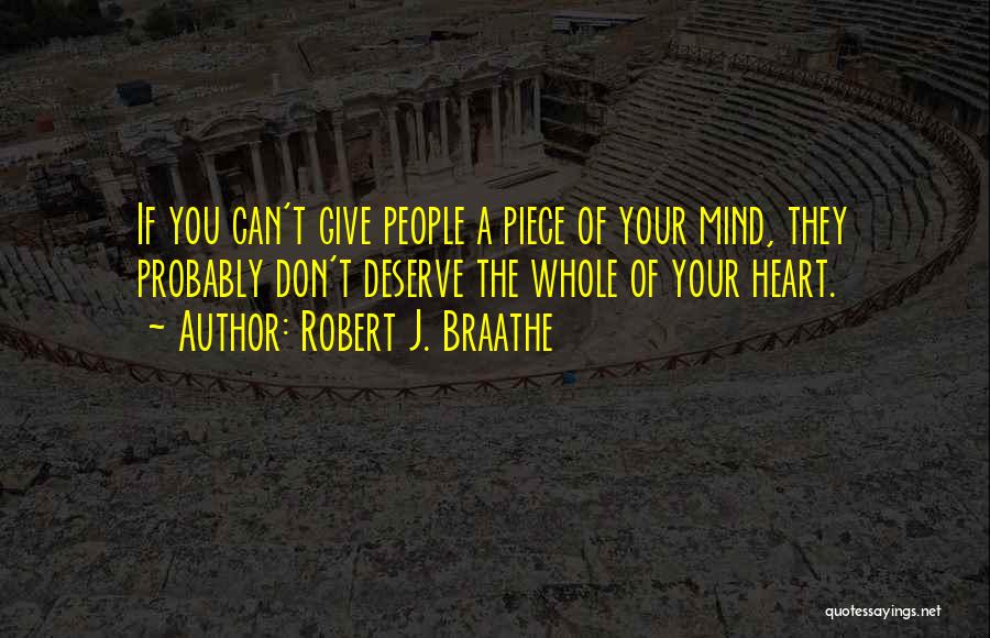 Robert J. Braathe Quotes: If You Can't Give People A Piece Of Your Mind, They Probably Don't Deserve The Whole Of Your Heart.
