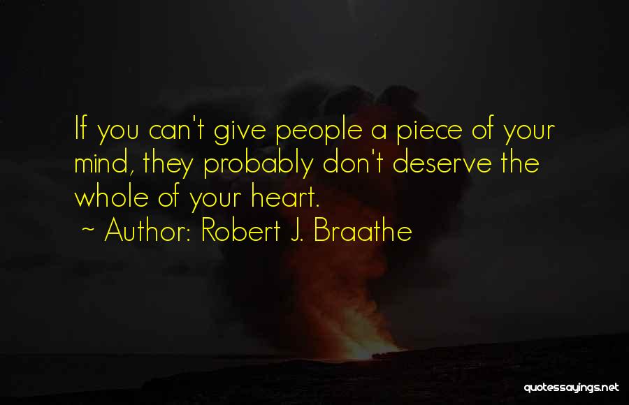 Robert J. Braathe Quotes: If You Can't Give People A Piece Of Your Mind, They Probably Don't Deserve The Whole Of Your Heart.