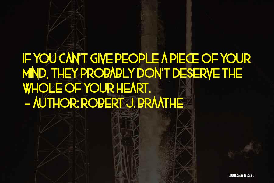 Robert J. Braathe Quotes: If You Can't Give People A Piece Of Your Mind, They Probably Don't Deserve The Whole Of Your Heart.