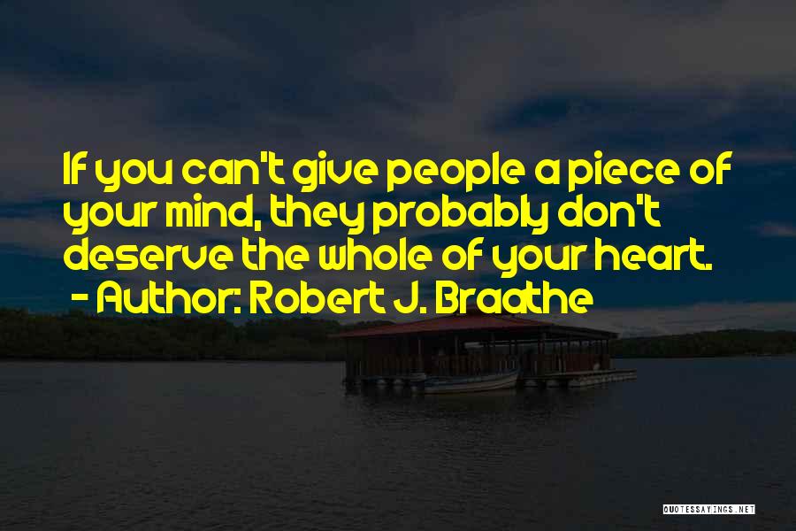 Robert J. Braathe Quotes: If You Can't Give People A Piece Of Your Mind, They Probably Don't Deserve The Whole Of Your Heart.