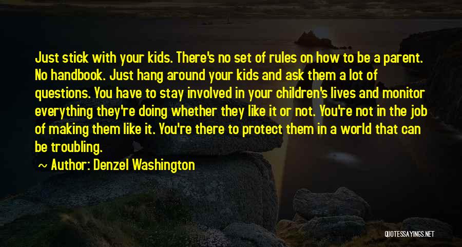 Denzel Washington Quotes: Just Stick With Your Kids. There's No Set Of Rules On How To Be A Parent. No Handbook. Just Hang