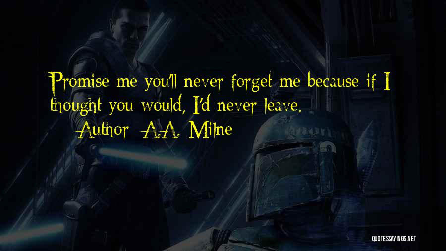 A.A. Milne Quotes: Promise Me You'll Never Forget Me Because If I Thought You Would, I'd Never Leave.