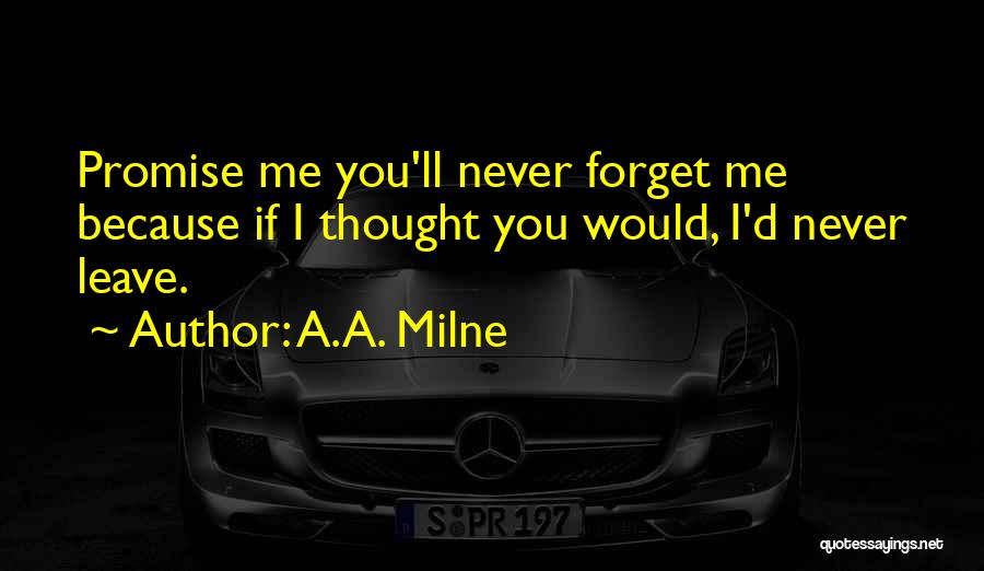 A.A. Milne Quotes: Promise Me You'll Never Forget Me Because If I Thought You Would, I'd Never Leave.