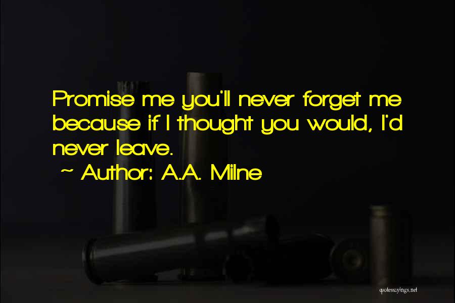 A.A. Milne Quotes: Promise Me You'll Never Forget Me Because If I Thought You Would, I'd Never Leave.