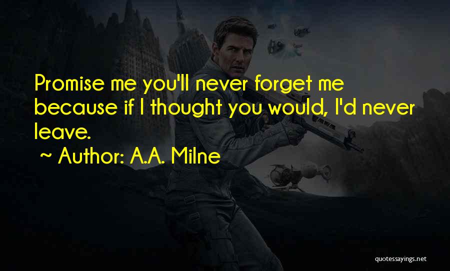 A.A. Milne Quotes: Promise Me You'll Never Forget Me Because If I Thought You Would, I'd Never Leave.