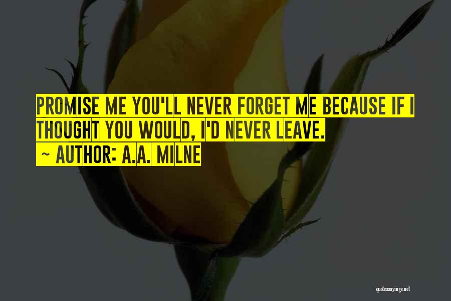 A.A. Milne Quotes: Promise Me You'll Never Forget Me Because If I Thought You Would, I'd Never Leave.