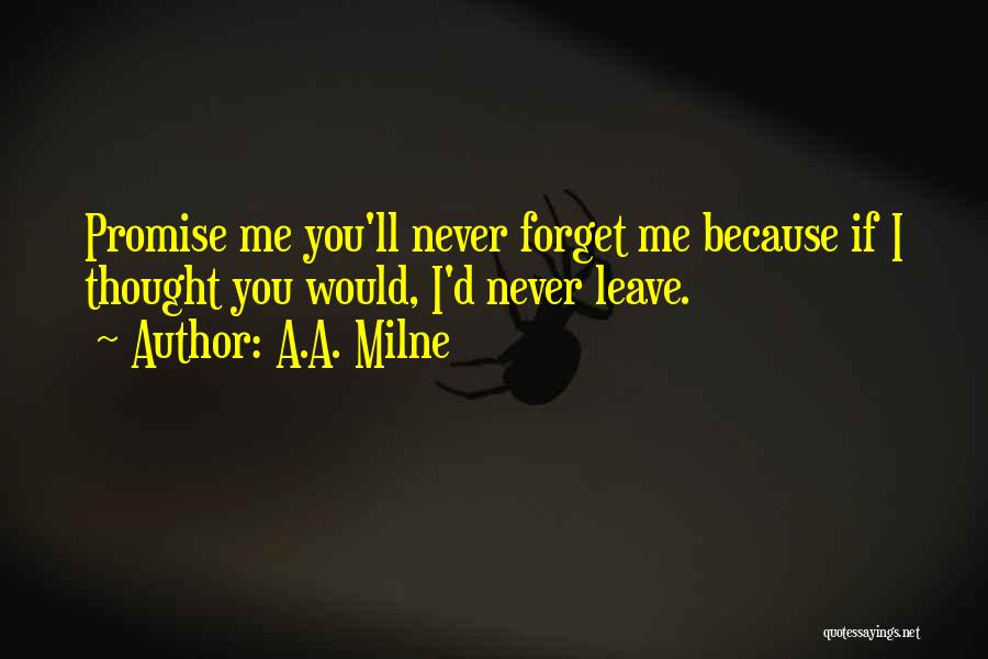 A.A. Milne Quotes: Promise Me You'll Never Forget Me Because If I Thought You Would, I'd Never Leave.