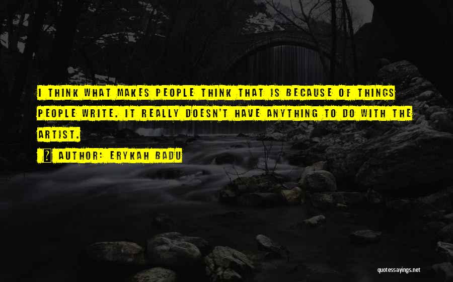 Erykah Badu Quotes: I Think What Makes People Think That Is Because Of Things People Write. It Really Doesn't Have Anything To Do