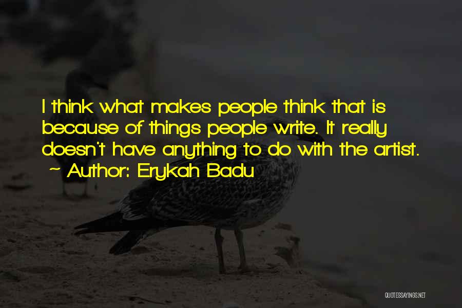 Erykah Badu Quotes: I Think What Makes People Think That Is Because Of Things People Write. It Really Doesn't Have Anything To Do