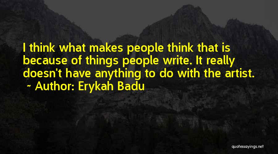Erykah Badu Quotes: I Think What Makes People Think That Is Because Of Things People Write. It Really Doesn't Have Anything To Do