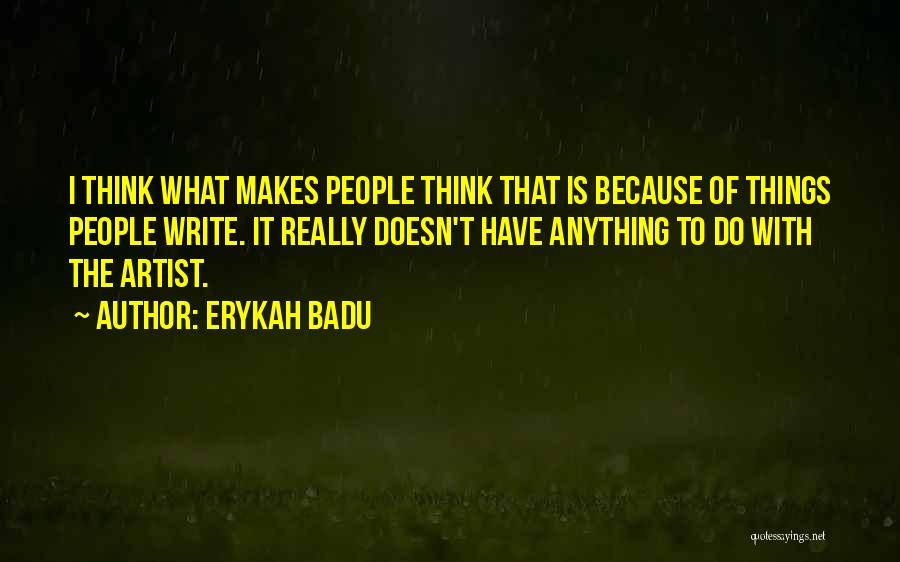 Erykah Badu Quotes: I Think What Makes People Think That Is Because Of Things People Write. It Really Doesn't Have Anything To Do