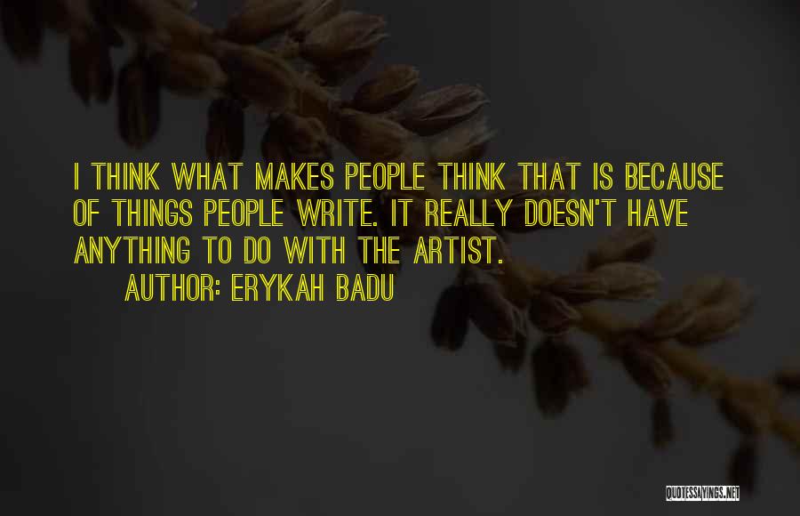 Erykah Badu Quotes: I Think What Makes People Think That Is Because Of Things People Write. It Really Doesn't Have Anything To Do
