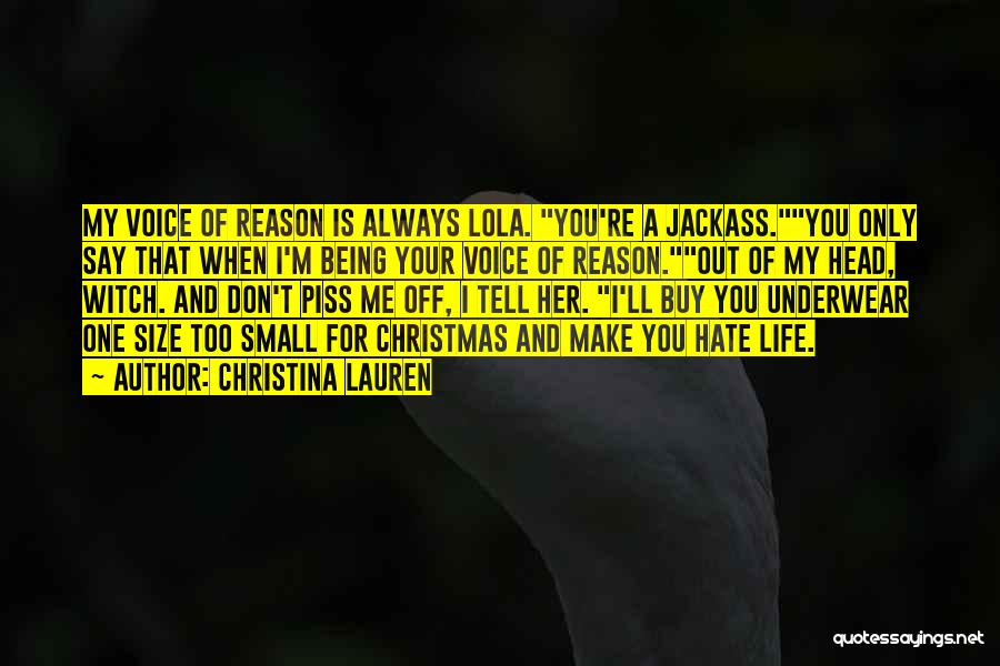 Christina Lauren Quotes: My Voice Of Reason Is Always Lola. You're A Jackass.you Only Say That When I'm Being Your Voice Of Reason.out