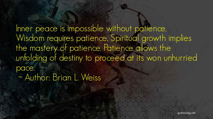 Brian L. Weiss Quotes: Inner Peace Is Impossible Without Patience. Wisdom Requires Patience. Spiritual Growth Implies The Mastery Of Patience. Patience Allows The Unfolding