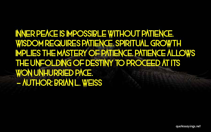 Brian L. Weiss Quotes: Inner Peace Is Impossible Without Patience. Wisdom Requires Patience. Spiritual Growth Implies The Mastery Of Patience. Patience Allows The Unfolding