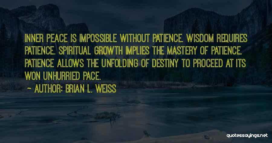 Brian L. Weiss Quotes: Inner Peace Is Impossible Without Patience. Wisdom Requires Patience. Spiritual Growth Implies The Mastery Of Patience. Patience Allows The Unfolding
