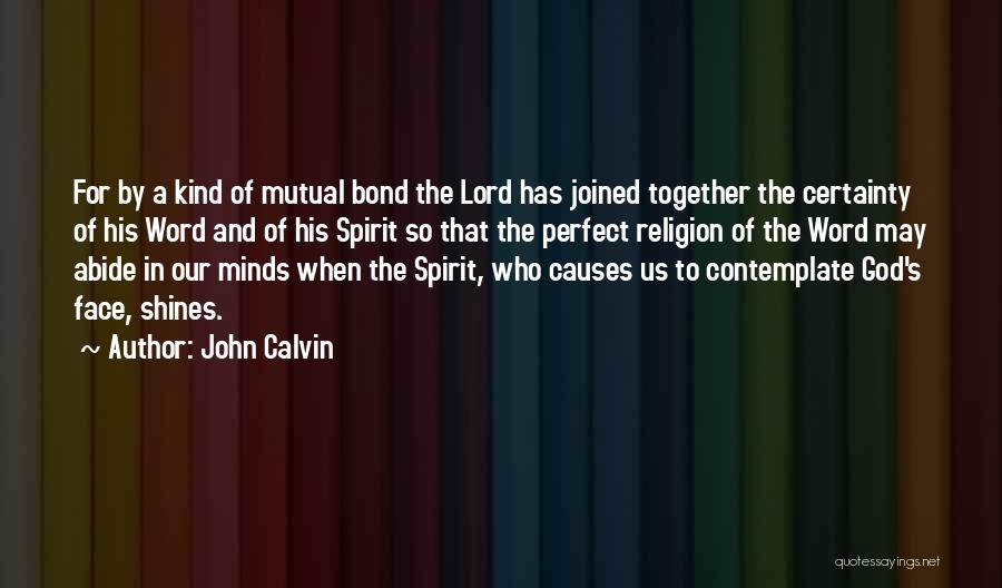 John Calvin Quotes: For By A Kind Of Mutual Bond The Lord Has Joined Together The Certainty Of His Word And Of His