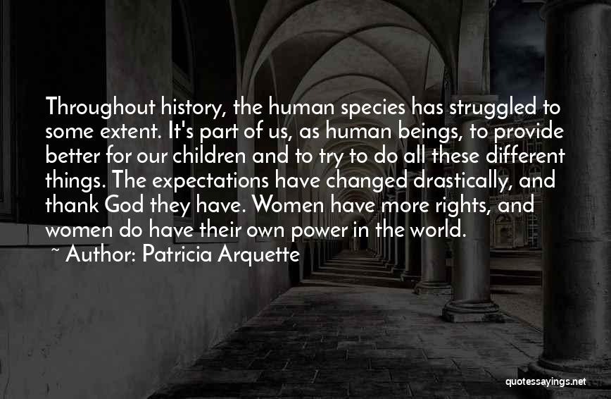 Patricia Arquette Quotes: Throughout History, The Human Species Has Struggled To Some Extent. It's Part Of Us, As Human Beings, To Provide Better