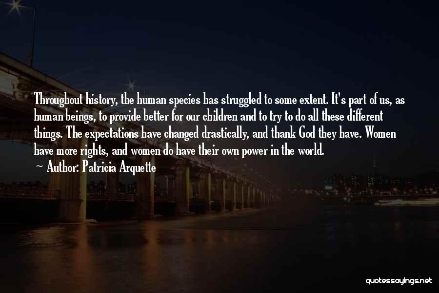 Patricia Arquette Quotes: Throughout History, The Human Species Has Struggled To Some Extent. It's Part Of Us, As Human Beings, To Provide Better