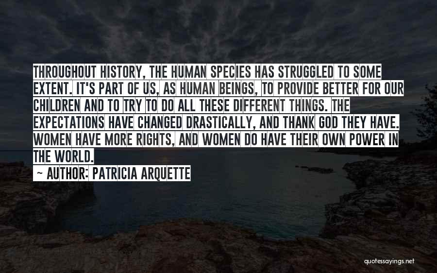 Patricia Arquette Quotes: Throughout History, The Human Species Has Struggled To Some Extent. It's Part Of Us, As Human Beings, To Provide Better