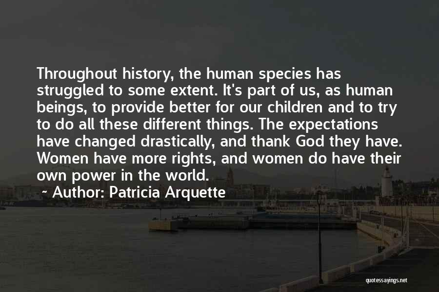 Patricia Arquette Quotes: Throughout History, The Human Species Has Struggled To Some Extent. It's Part Of Us, As Human Beings, To Provide Better