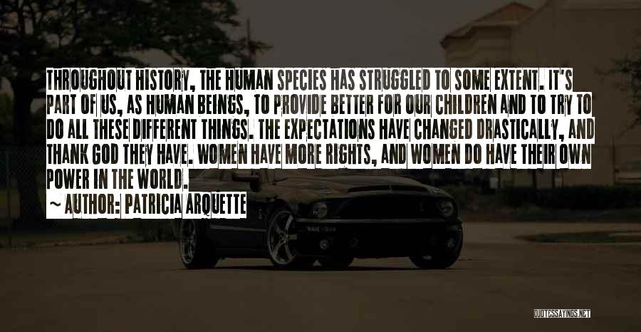 Patricia Arquette Quotes: Throughout History, The Human Species Has Struggled To Some Extent. It's Part Of Us, As Human Beings, To Provide Better