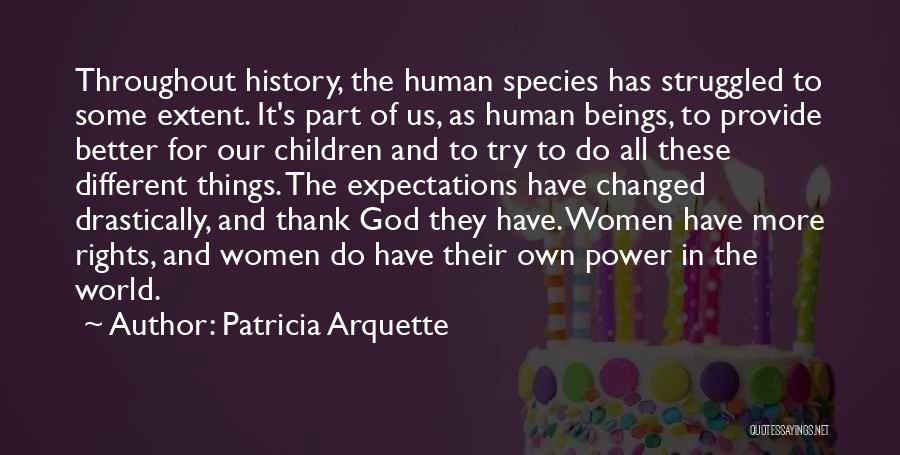 Patricia Arquette Quotes: Throughout History, The Human Species Has Struggled To Some Extent. It's Part Of Us, As Human Beings, To Provide Better