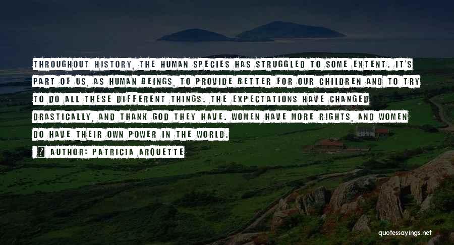 Patricia Arquette Quotes: Throughout History, The Human Species Has Struggled To Some Extent. It's Part Of Us, As Human Beings, To Provide Better