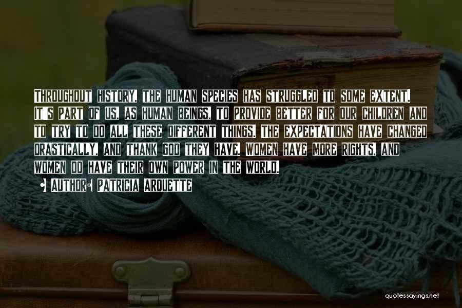 Patricia Arquette Quotes: Throughout History, The Human Species Has Struggled To Some Extent. It's Part Of Us, As Human Beings, To Provide Better