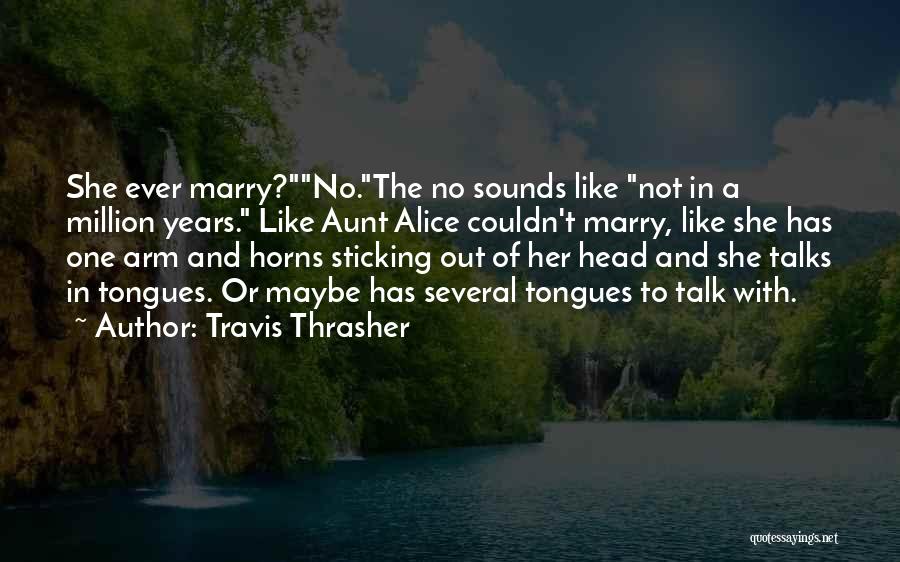 Travis Thrasher Quotes: She Ever Marry?no.the No Sounds Like Not In A Million Years. Like Aunt Alice Couldn't Marry, Like She Has One