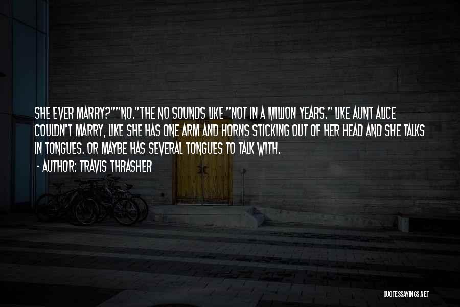 Travis Thrasher Quotes: She Ever Marry?no.the No Sounds Like Not In A Million Years. Like Aunt Alice Couldn't Marry, Like She Has One