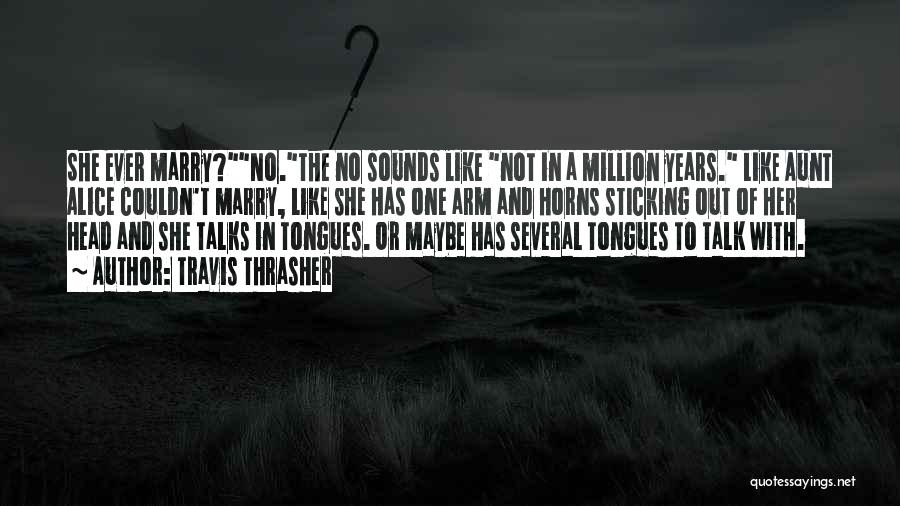 Travis Thrasher Quotes: She Ever Marry?no.the No Sounds Like Not In A Million Years. Like Aunt Alice Couldn't Marry, Like She Has One