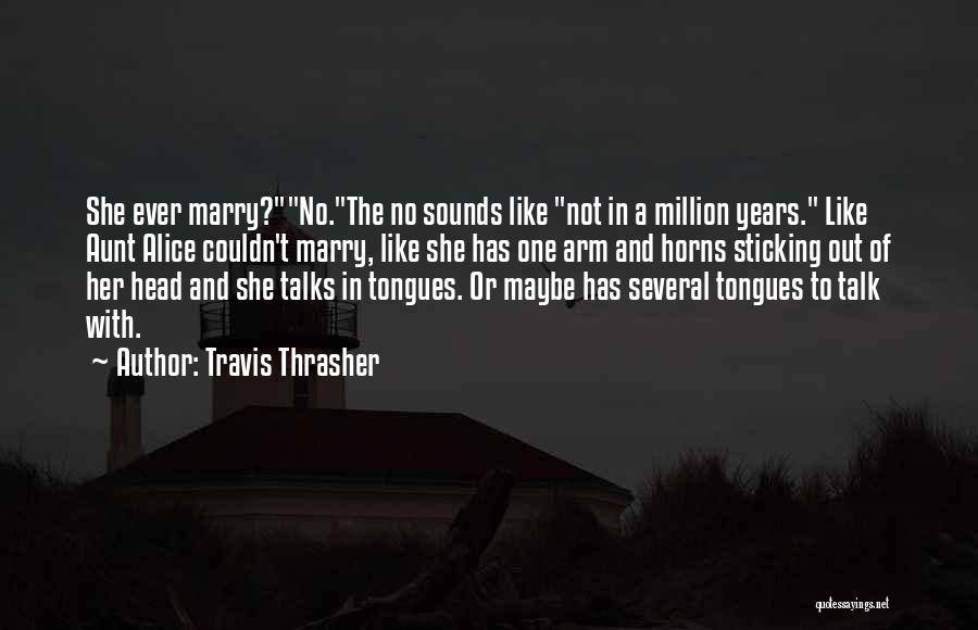 Travis Thrasher Quotes: She Ever Marry?no.the No Sounds Like Not In A Million Years. Like Aunt Alice Couldn't Marry, Like She Has One