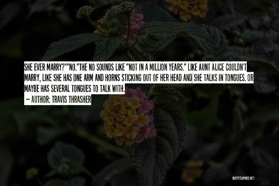 Travis Thrasher Quotes: She Ever Marry?no.the No Sounds Like Not In A Million Years. Like Aunt Alice Couldn't Marry, Like She Has One