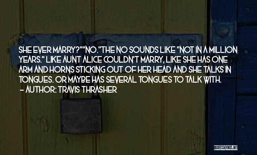 Travis Thrasher Quotes: She Ever Marry?no.the No Sounds Like Not In A Million Years. Like Aunt Alice Couldn't Marry, Like She Has One