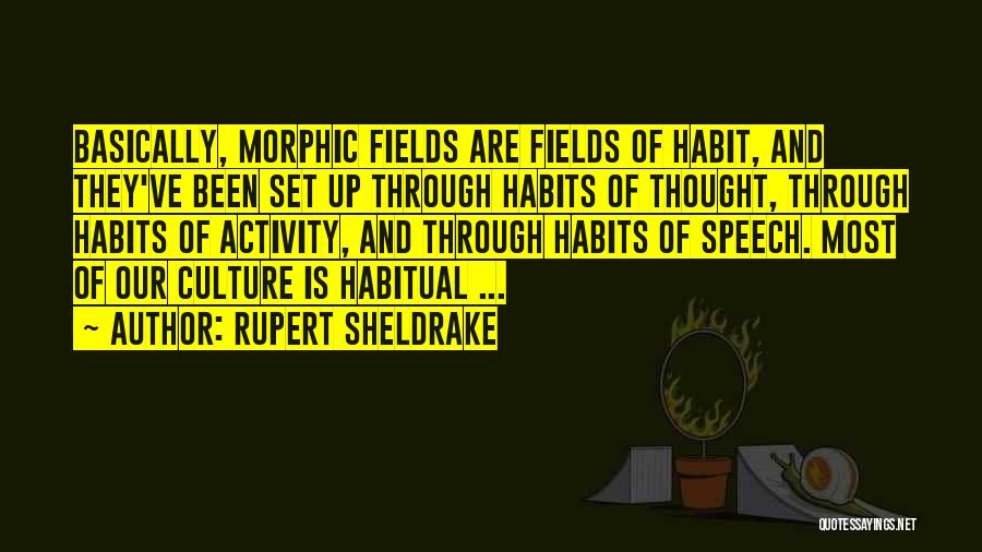 Rupert Sheldrake Quotes: Basically, Morphic Fields Are Fields Of Habit, And They've Been Set Up Through Habits Of Thought, Through Habits Of Activity,