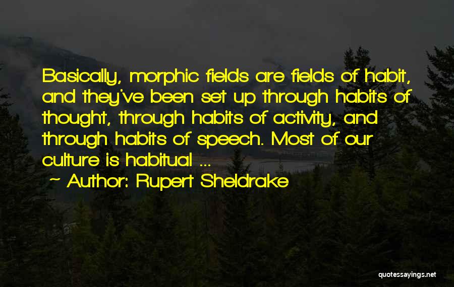 Rupert Sheldrake Quotes: Basically, Morphic Fields Are Fields Of Habit, And They've Been Set Up Through Habits Of Thought, Through Habits Of Activity,