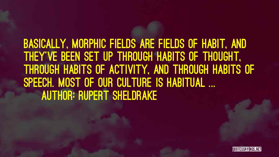 Rupert Sheldrake Quotes: Basically, Morphic Fields Are Fields Of Habit, And They've Been Set Up Through Habits Of Thought, Through Habits Of Activity,