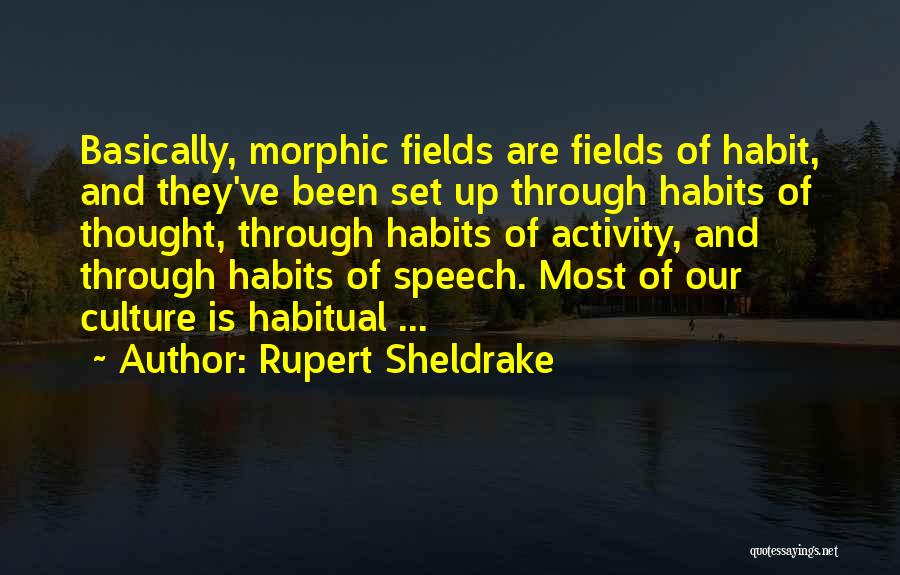 Rupert Sheldrake Quotes: Basically, Morphic Fields Are Fields Of Habit, And They've Been Set Up Through Habits Of Thought, Through Habits Of Activity,