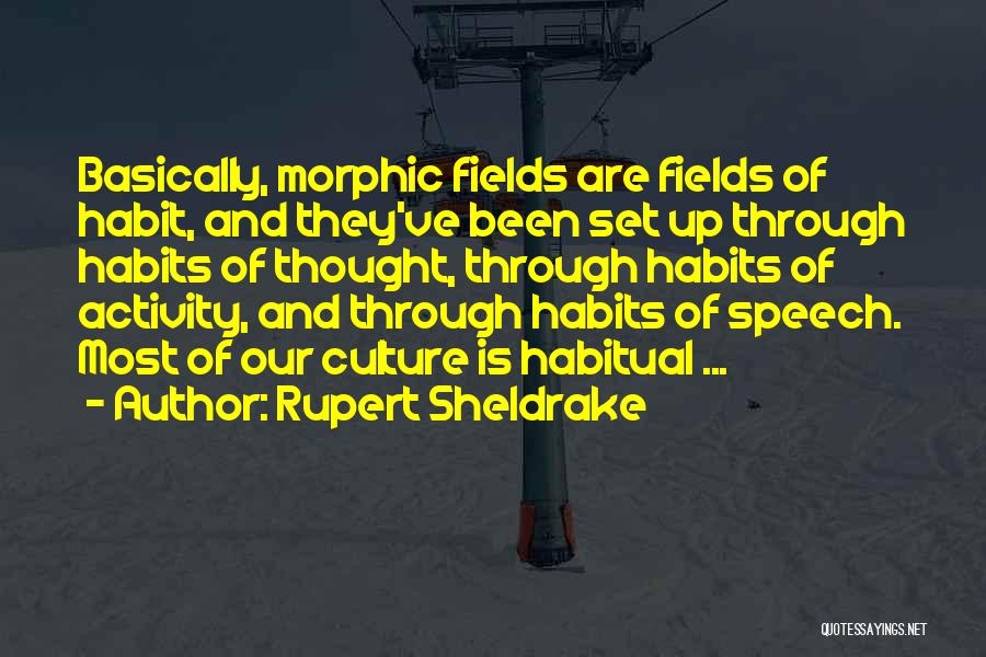 Rupert Sheldrake Quotes: Basically, Morphic Fields Are Fields Of Habit, And They've Been Set Up Through Habits Of Thought, Through Habits Of Activity,