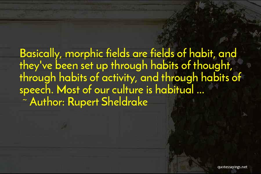 Rupert Sheldrake Quotes: Basically, Morphic Fields Are Fields Of Habit, And They've Been Set Up Through Habits Of Thought, Through Habits Of Activity,