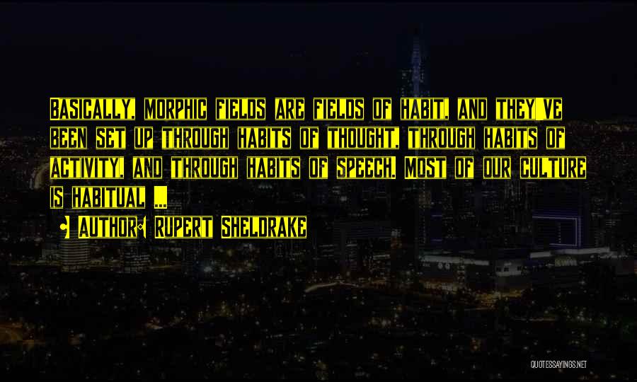 Rupert Sheldrake Quotes: Basically, Morphic Fields Are Fields Of Habit, And They've Been Set Up Through Habits Of Thought, Through Habits Of Activity,