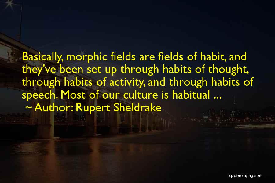 Rupert Sheldrake Quotes: Basically, Morphic Fields Are Fields Of Habit, And They've Been Set Up Through Habits Of Thought, Through Habits Of Activity,