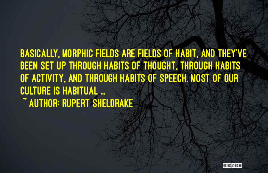 Rupert Sheldrake Quotes: Basically, Morphic Fields Are Fields Of Habit, And They've Been Set Up Through Habits Of Thought, Through Habits Of Activity,